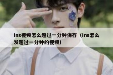 ins视频怎么超过一分钟保存（ins怎么发超过一分钟的视频）