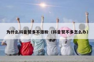 为什么抖音赞多不涨粉（抖音赞不多怎么办）