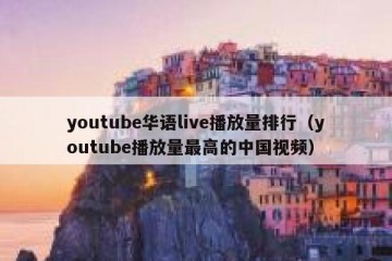 youtube华语live播放量排行（youtube播放量最高的中国视频）