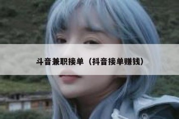 斗音兼职接单（抖音接单赚钱）