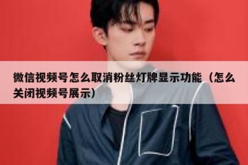 微信视频号怎么取消粉丝灯牌显示功能（怎么关闭视频号展示）