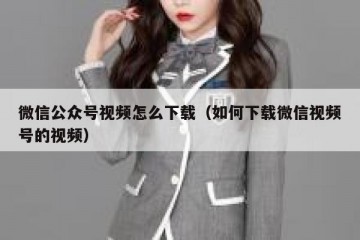 微信公众号视频怎么下载（如何下载微信视频号的视频）