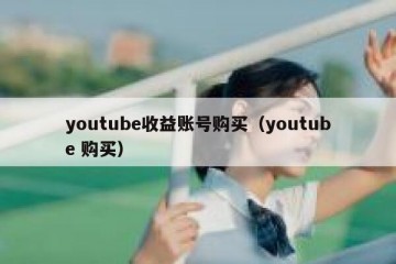 youtube收益账号购买（youtube 购买）