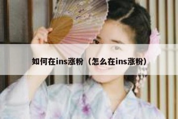 如何在ins涨粉（怎么在ins涨粉）