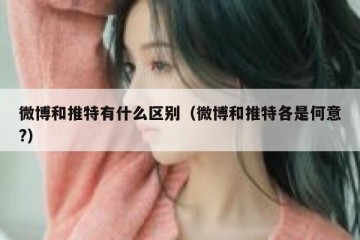 微博和推特有什么区别（微博和推特各是何意?）