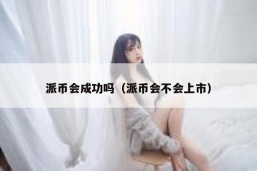 派币会成功吗（派币会不会上市）
