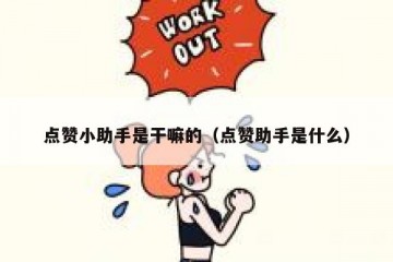 点赞小助手是干嘛的（点赞助手是什么）
