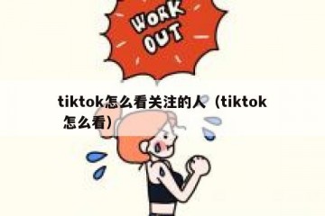 tiktok怎么看关注的人（tiktok 怎么看）