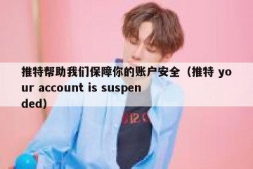 推特帮助我们保障你的账户安全（推特 your account is suspended）
