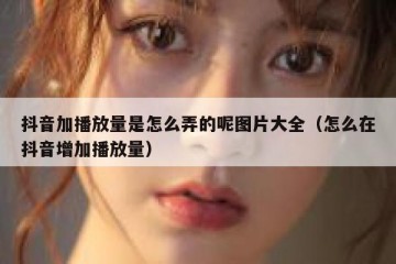 抖音加播放量是怎么弄的呢图片大全（怎么在抖音增加播放量）