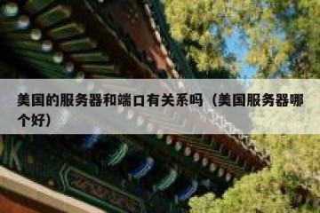 美国的服务器和端口有关系吗（美国服务器哪个好）