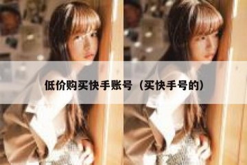 低价购买快手账号（买快手号的）