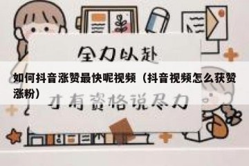 如何抖音涨赞最快呢视频（抖音视频怎么获赞涨粉）