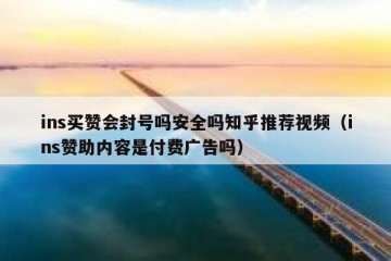 ins买赞会封号吗安全吗知乎推荐视频（ins赞助内容是付费广告吗）