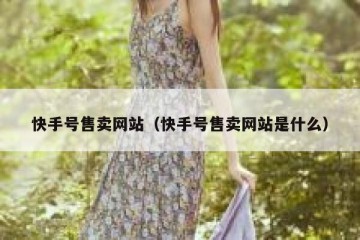 快手号售卖网站（快手号售卖网站是什么）