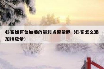抖音如何曾加播放量和点赞量呢（抖音怎么添加播放量）