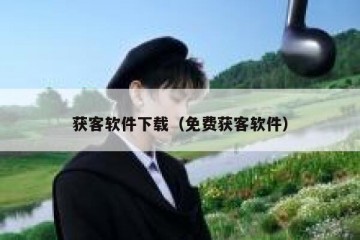 获客软件下载（免费获客软件）