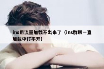 ins用流量加载不出来了（ins群聊一直加载中打不开）