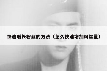 快速增长粉丝的方法（怎么快速增加粉丝量）