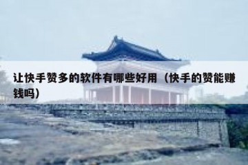 让快手赞多的软件有哪些好用（快手的赞能赚钱吗）