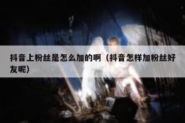 抖音上粉丝是怎么加的啊（抖音怎样加粉丝好友呢）