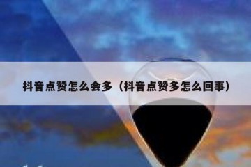 抖音点赞怎么会多（抖音点赞多怎么回事）