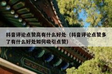 抖音评论点赞高有什么好处（抖音评论点赞多了有什么好处如何吸引点赞）