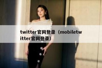 twitter官网登录（mobiletwitter官网登录）