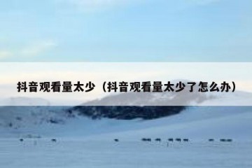 抖音观看量太少（抖音观看量太少了怎么办）