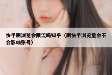 快手刷浏览会限流吗知乎（刷快手浏览量会不会影响账号）