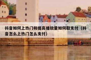 抖音如何上热门和提高播放量如何取支付（抖音怎么上热门怎么支付）