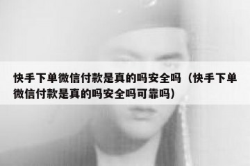 快手下单微信付款是真的吗安全吗（快手下单微信付款是真的吗安全吗可靠吗）