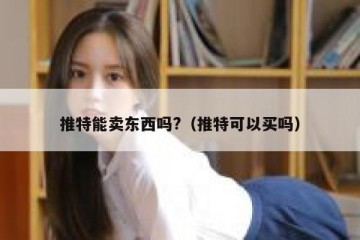推特能卖东西吗?（推特可以买吗）