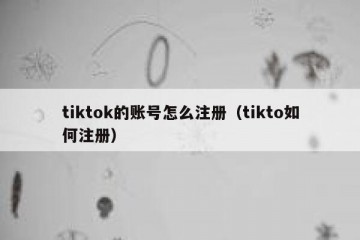 tiktok的账号怎么注册（tikto如何注册）