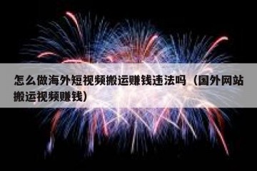 怎么做海外短视频搬运赚钱违法吗（国外网站搬运视频赚钱）