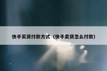 快手买货付款方式（快手卖货怎么付款）