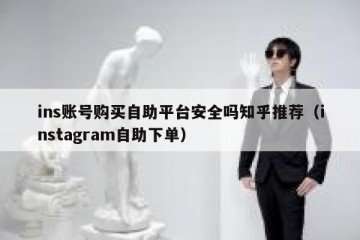ins账号购买自助平台安全吗知乎推荐（instagram自助下单）