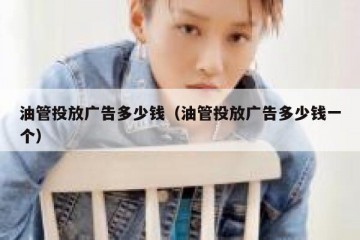 油管投放广告多少钱（油管投放广告多少钱一个）