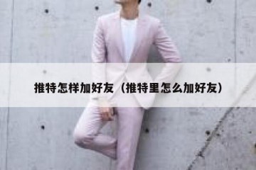 推特怎样加好友（推特里怎么加好友）