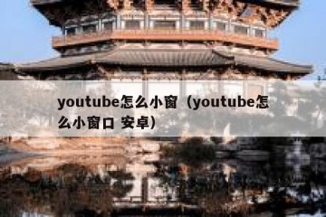 youtube怎么小窗（youtube怎么小窗口 安卓）