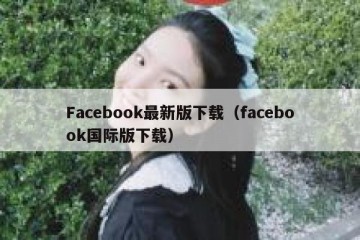 Facebook最新版下载（facebook国际版下载）