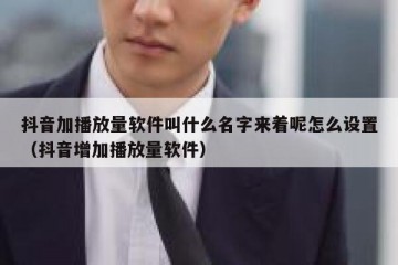 抖音加播放量软件叫什么名字来着呢怎么设置（抖音增加播放量软件）
