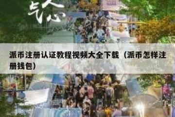派币注册认证教程视频大全下载（派币怎样注册钱包）