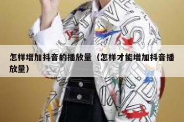 怎样增加抖音的播放量（怎样才能增加抖音播放量）