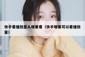 快手看播放量从哪里看（快手哪里可以看播放量）