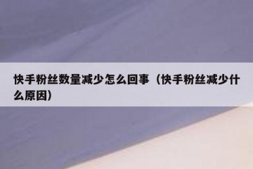 快手粉丝数量减少怎么回事（快手粉丝减少什么原因）