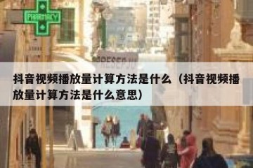 抖音视频播放量计算方法是什么（抖音视频播放量计算方法是什么意思）