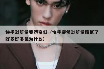 快手浏览量突然变低（快手突然浏览量降低了好多好多是为什么）