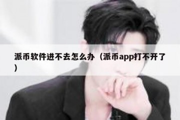 派币软件进不去怎么办（派币app打不开了）
