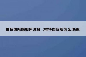 推特国际版如何注册（推特国际版怎么注册）
